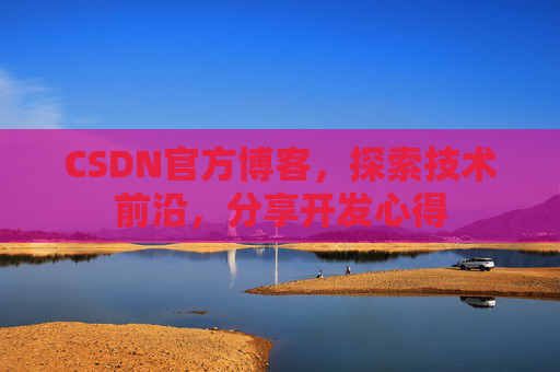 CSDN官方博客，探索技术前沿，分享开发心得