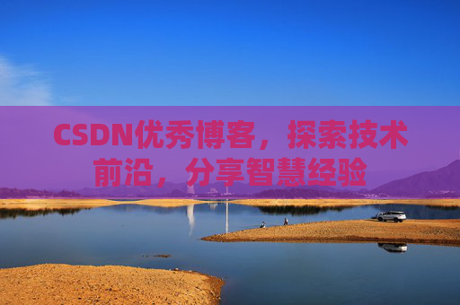 CSDN优秀博客，探索技术前沿，分享智慧经验